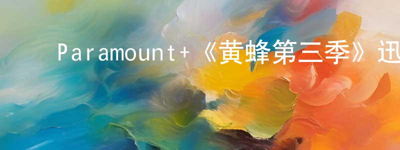 陈裕杰的动漫综艺大全,Paramount+《黄蜂第三季》迅雷下载/在线观看/百度云-犯罪/历史载-美剧天堂